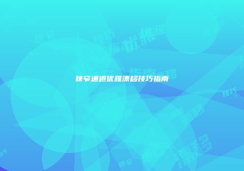 狭窄通道优雅漂移技巧指南