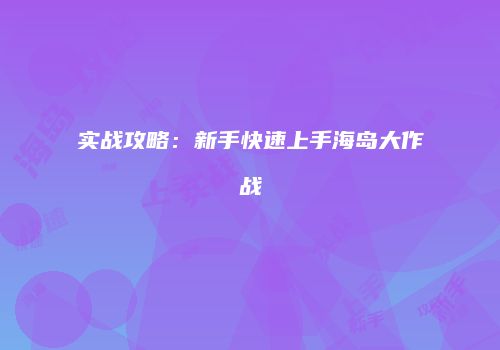 实战攻略：新手快速上手海岛大作战