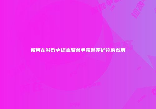 如何在游戏中提高魔兽争霸装等护符的效用