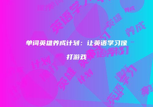 单词英雄养成计划：让英语学习像打游戏