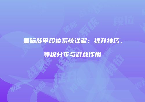 星际战甲段位系统详解：提升技巧、等级分布与游戏作用