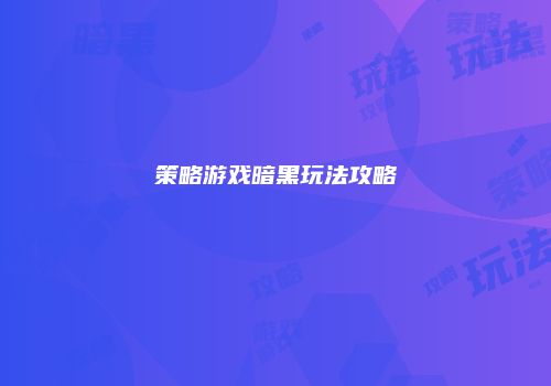 策略游戏暗黑玩法攻略