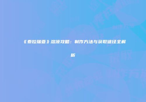 《泰拉瑞亚》溶液攻略：制作方法与获取途径全解析