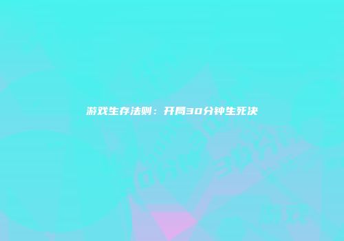 游戏生存法则：开局30分钟生死决
