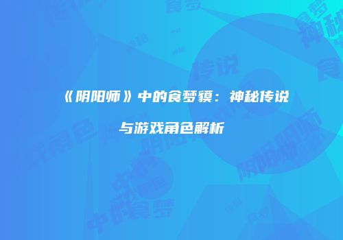 《阴阳师》中的食梦貘：神秘传说与游戏角色解析