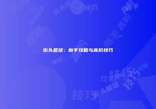 街头篮球：新手攻略与高阶技巧