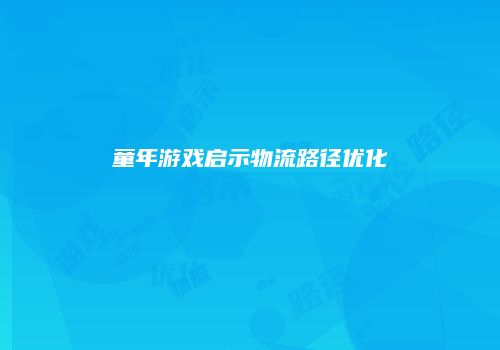 童年游戏启示物流路径优化