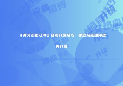 《赛文热血江湖》技能升级技巧：哪些技能值得优先升级