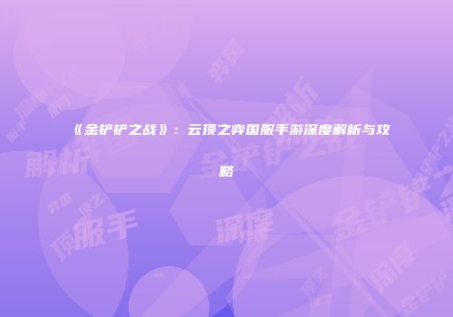 《金铲铲之战》：云顶之弈国服手游深度解析与攻略