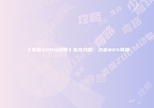 《美国ZOOM动物》生存攻略：少走80%弯路