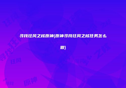 寻找狂风之核原神(原神寻找狂风之核任务怎么做)