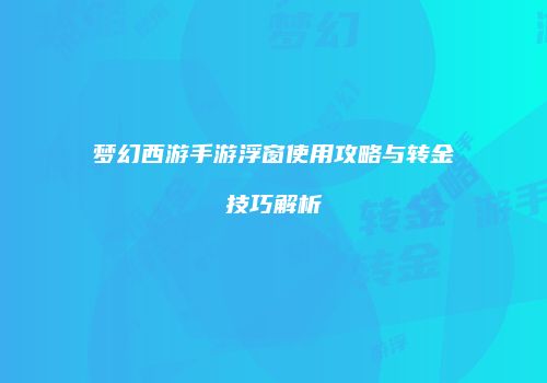 梦幻西游手游浮窗使用攻略与转金技巧解析