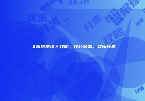 《极限球球》攻略：技巧装备，欢乐开黑