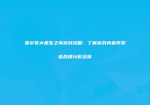 赛尔号大重生之翼游戏攻略：了解游戏内货币系统合理分配资源