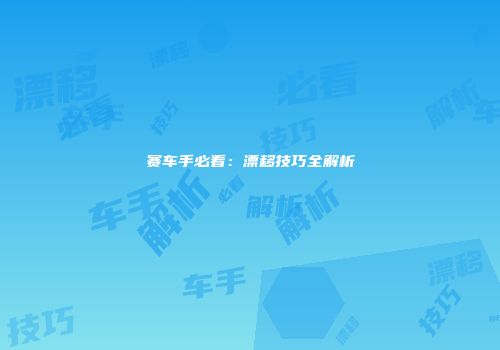 赛车手必看：漂移技巧全解析