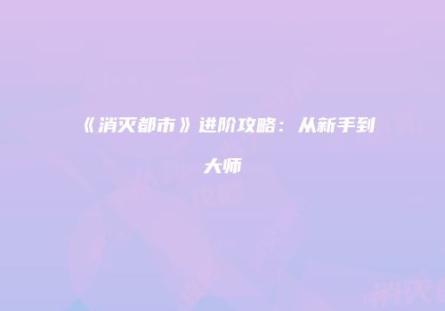《消灭都市》进阶攻略：从新手到大师
