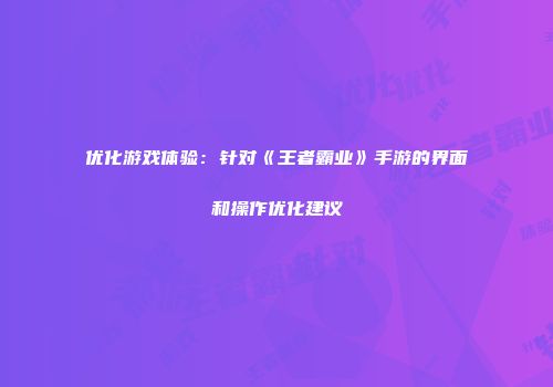 优化游戏体验：针对《王者霸业》手游的界面和操作优化建议