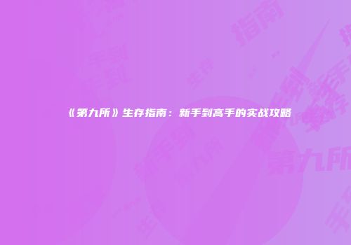 《第九所》生存指南：新手到高手的实战攻略