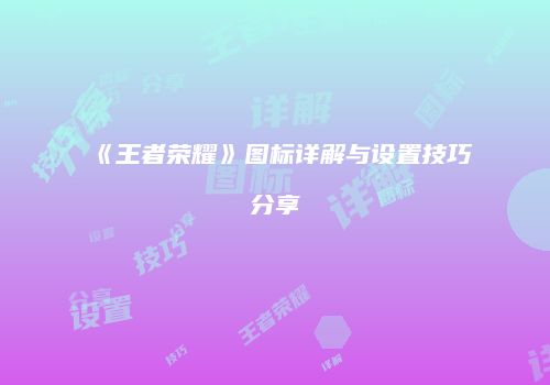 《王者荣耀》图标详解与设置技巧分享