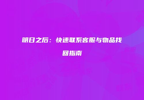 明日之后：快速联系客服与物品找回指南