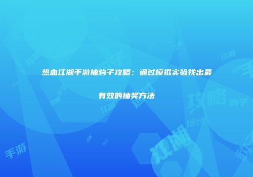 热血江湖手游抽豹子攻略：通过模拟实验找出最有效的抽奖方法