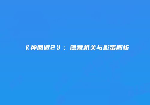 《神回避2》：隐藏机关与彩蛋解析