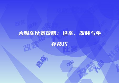 大脚车比赛攻略：选车、改装与生存技巧