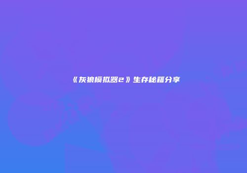 《灰狼模拟器2》生存秘籍分享