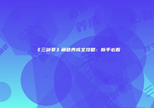 《三剑豪》角色养成全攻略：新手必看