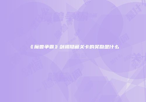 《魔兽争霸》剑阁隐藏关卡的奖励是什么