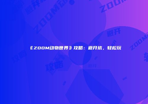 《ZOOM动物世界》攻略：避开坑，轻松玩