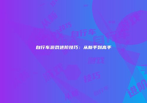 自行车游戏进阶技巧：从新手到高手