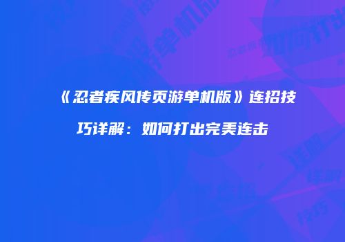 《忍者疾风传页游单机版》连招技巧详解：如何打出完美连击