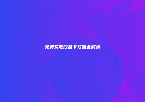 免费获取改名卡攻略全解析