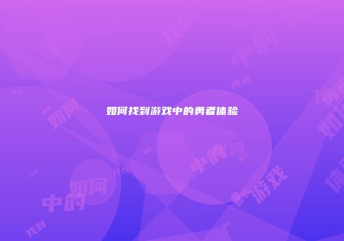 如何找到游戏中的勇者体验