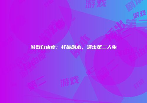 游戏自由度：打破剧本，活出第二人生