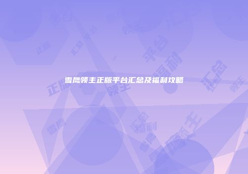 雪鹰领主正版平台汇总及福利攻略