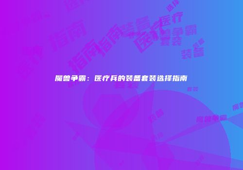 魔兽争霸：医疗兵的装备套装选择指南