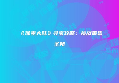 《像素大陆》寻宝攻略：挑战黄昏圣所