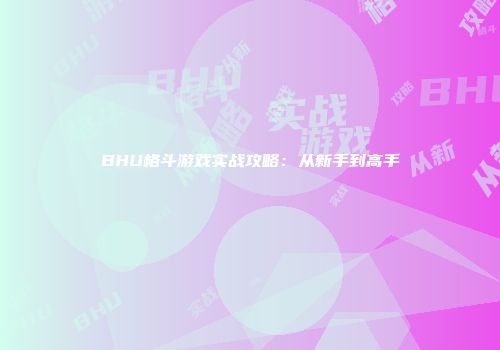 BHU格斗游戏实战攻略：从新手到高手