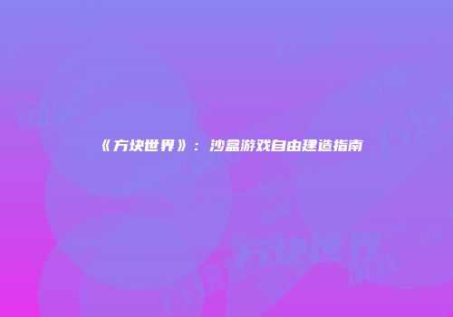 《方块世界》：沙盒游戏自由建造指南