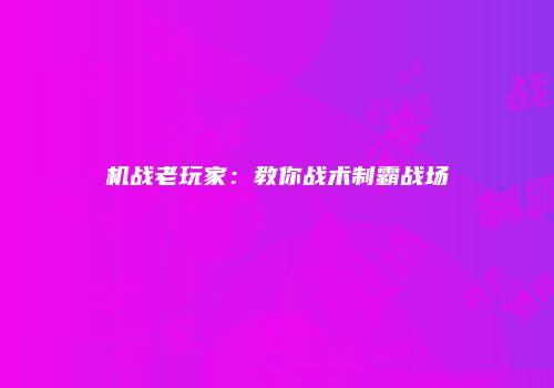 机战老玩家：教你战术制霸战场