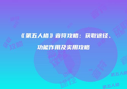 《第五人格》音符攻略：获取途径、功能作用及实用攻略