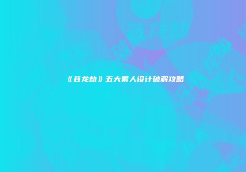 《苍龙劫》五大累人设计破解攻略