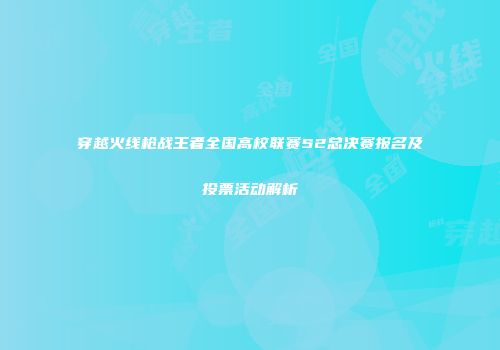 穿越火线枪战王者全国高校联赛S2总决赛报名及投票活动解析