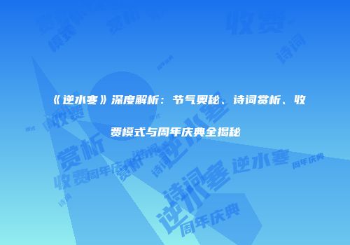 《逆水寒》深度解析：节气奥秘、诗词赏析、收费模式与周年庆典全揭秘