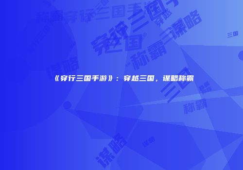 《穿行三国手游》：穿越三国，谋略称霸