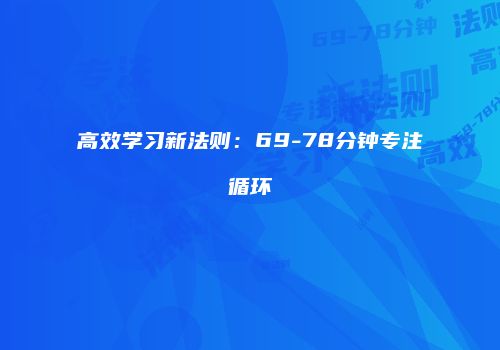 高效学习新法则：69-78分钟专注循环