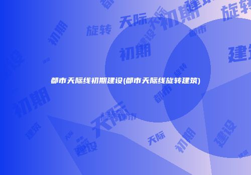 都市天际线初期建设(都市天际线旋转建筑)