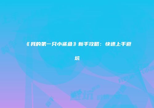 《我的第一只小鲨鱼》新手攻略：快速上手避坑